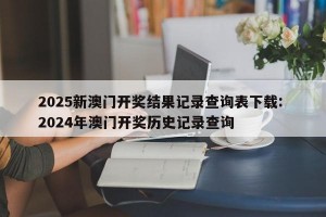 2025新澳门开奖结果记录查询表下载: 2024年澳门开奖历史记录查询