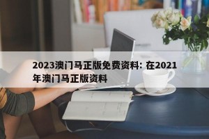 2023澳门马正版免费资料: 在2021年澳门马正版资料