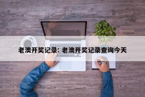老澳开奖记录: 老澳开奖记录查询今天