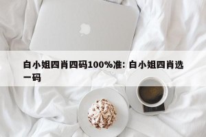 白小姐四肖四码100%准: 白小姐四肖选一码