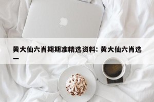 黄大仙六肖期期准精选资料: 黄大仙六肖选一