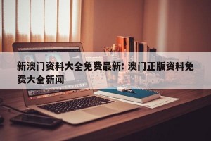 新澳门资料大全免费最新: 澳门正版资料免费大全新闻