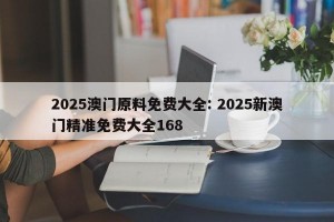 2025澳门原料免费大全: 2025新澳门精准免费大全168
