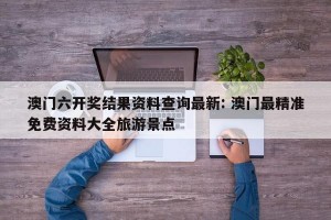 澳门六开奖结果资料查询最新: 澳门最精准免费资料大全旅游景点