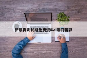新澳资彩长期免费资料: 澳门新彩